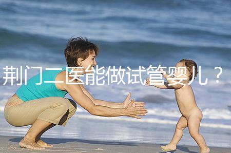 荊門二醫(yī)能做試管嬰兒？湖北省內(nèi)這些城市才真的能做