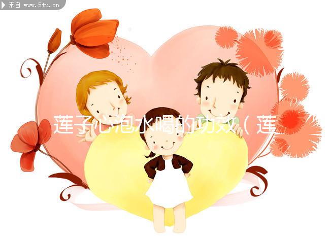 蓮子心泡水喝的功效（蓮子心一次泡幾粒最好）