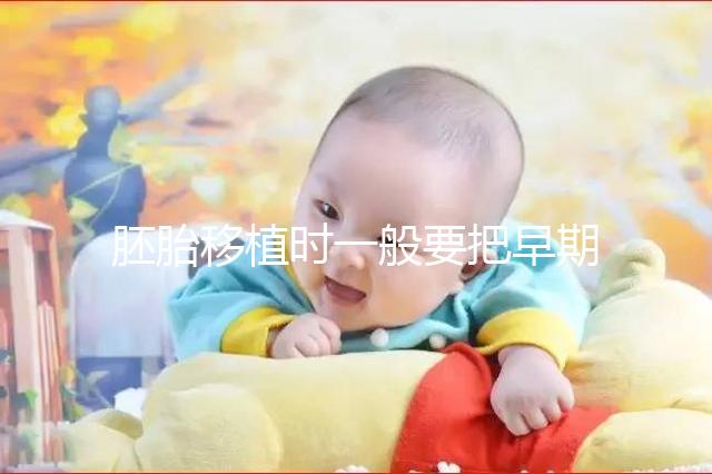 胚胎移植時一般要把早期胚胎培養到什么時期再進行移植？？