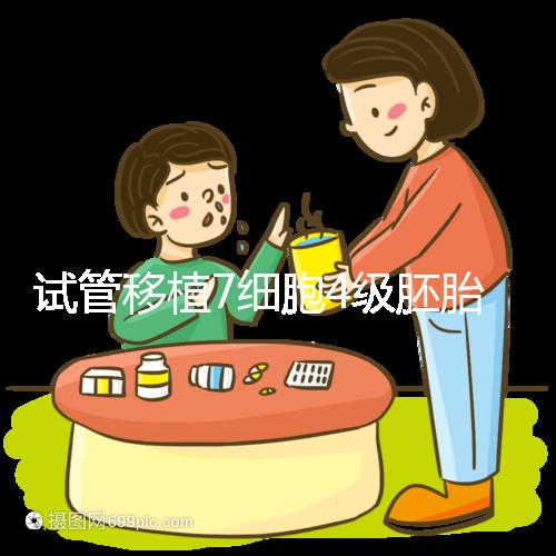 試管移植7細(xì)胞4級胚胎能否成活，還得看是否屬于優(yōu)胚