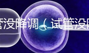 試管沒降調(diào)（試管沒降調(diào)直接促排）