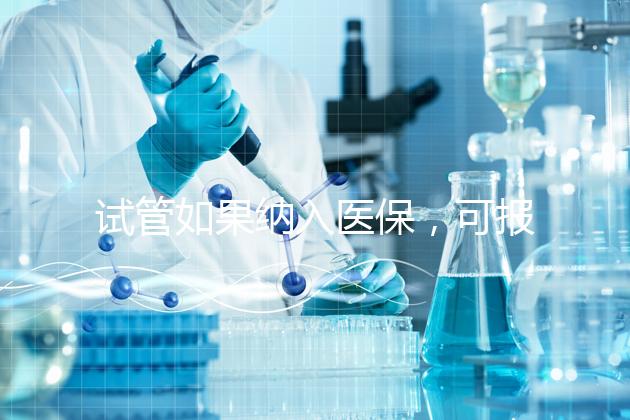 試管如果納入醫(yī)保，可報(bào)銷多少錢？