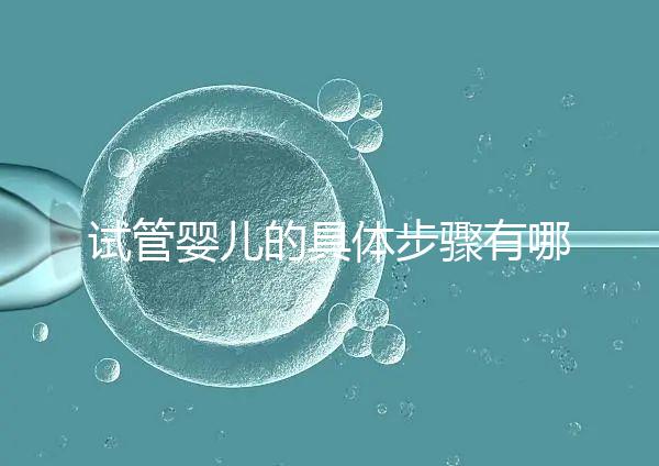 試管嬰兒的具體步驟有哪些？