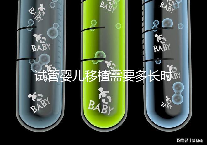 試管嬰兒移植需要多長(zhǎng)時(shí)間