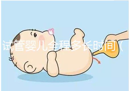 試管嬰兒全程多長時(shí)間（試管嬰兒全程需多少天）