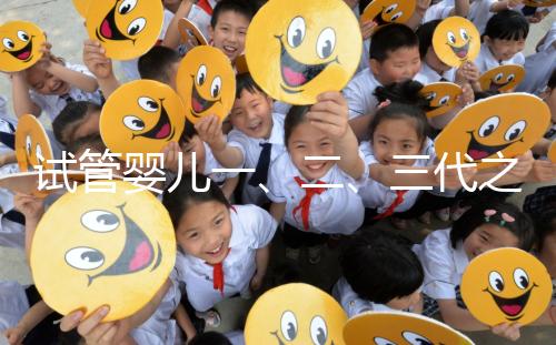 試管嬰兒一、二、三代之間有什么區別