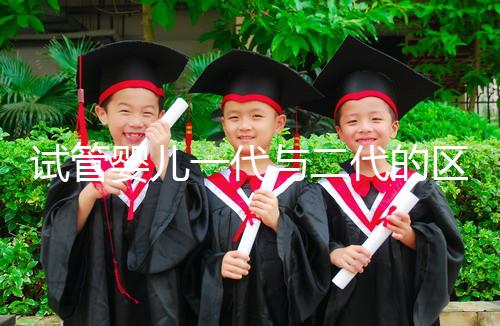 試管嬰兒一代與二代的區別：受精方式與適應癥詳解