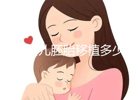 試管嬰兒胚胎移植多少錢（試管嬰兒胚胎移植多少錢一次）