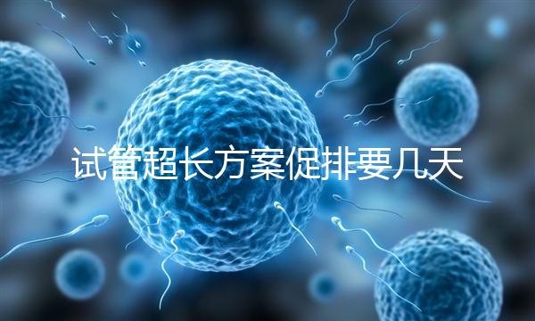試管超長方案促排要幾天？12天起，取卵得看卵泡發育情況