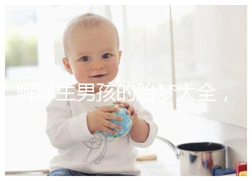 解譯生男孩的胎夢大全，夢見植物、動物預意各不相同