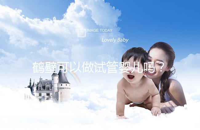 鶴壁可以做試管嬰兒嗎？一次試管費用和成功率多少