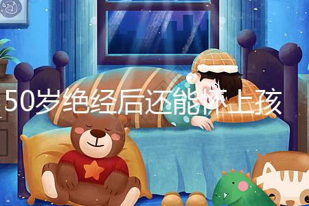 50歲絕經后還能懷上孩子嗎？是否排卵才是判斷標準