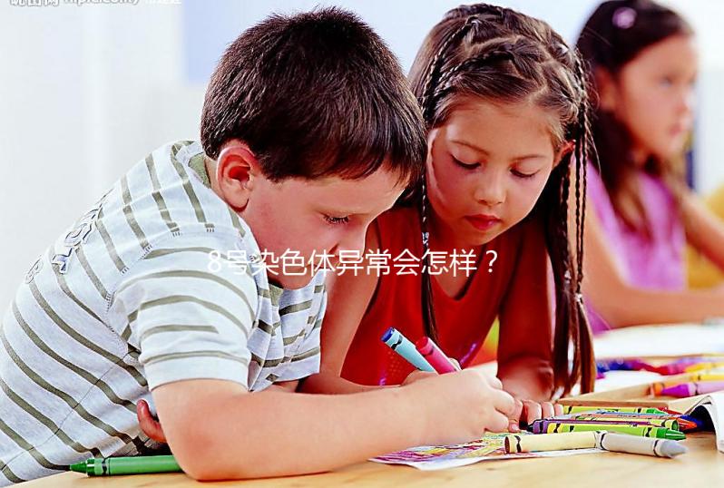 8號染色體異常會怎樣？或導致這5種罕見疾病！