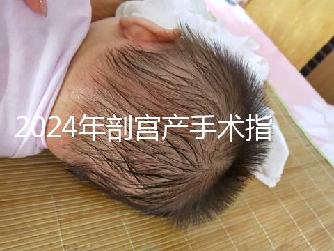 2024年剖宮產手術指征分享，符合這15項才能剖宮產