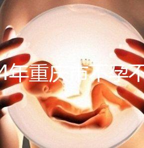 2024年重慶市不孕不育醫(yī)院前三名揭秘，第一技術全面成功率高