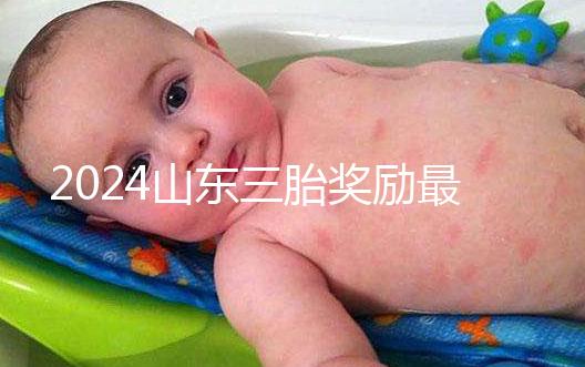 2024山東三胎獎(jiǎng)勵(lì)最新政策發(fā)布，想造濟(jì)南文件下來(lái)沒(méi)進(jìn)來(lái)看