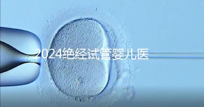 2024絕經試管嬰兒醫院排名匯總,成功率最高就這幾家