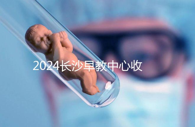 2024長沙早教中心收費標準出爐！過來人告訴你高不高