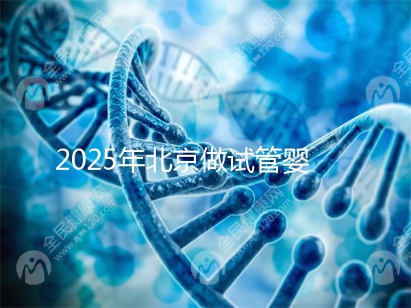 2025年北京做試管嬰兒最好的醫院排名介紹！還不速速收藏起來